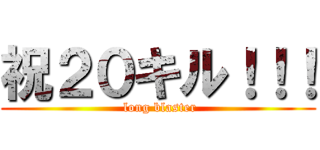 祝２０キル！！！ ( long blaster)