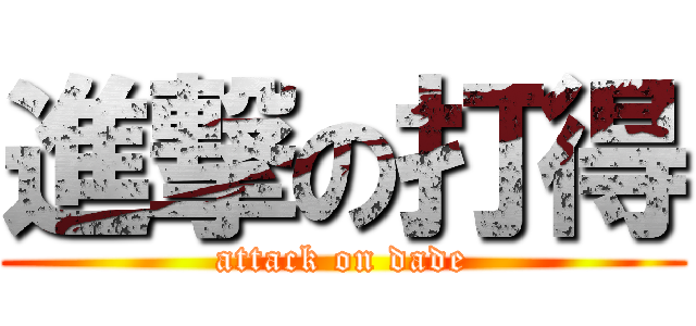 進撃の打得 (attack on dade)