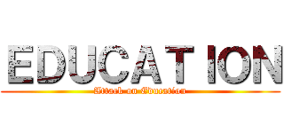 ＥＤＵＣＡＴＩＯＮ (Attack on Education)