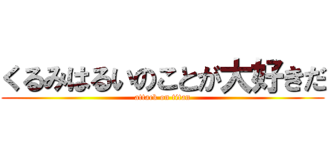 くるみはるいのことが大好きだ (attack on titan)