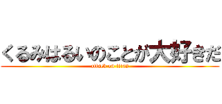 くるみはるいのことが大好きだ (attack on titan)