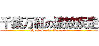 千紫万紅の波紋疾走 (Thousand color Over drive)