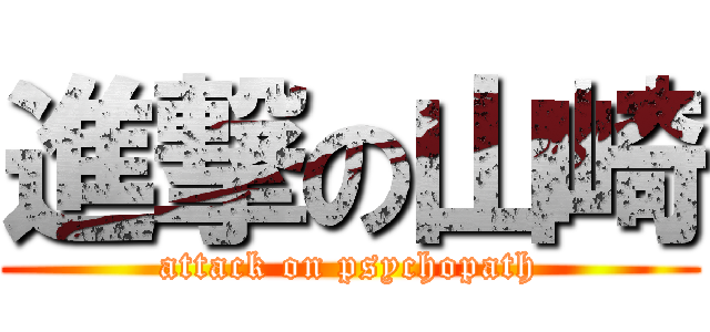 進撃の山崎 (attack on psychopath)
