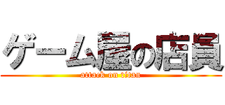 ゲーム屋の店員 (attack on titan)