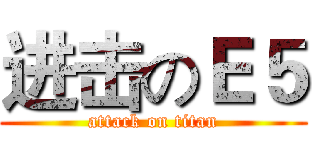 进击のＥ５ (attack on titan)