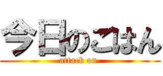 今日のごはん (attack on )