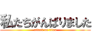 私たちがんばりました (attack on titan)