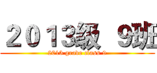 ２０１３级  ９班 (2013 grade class 9)