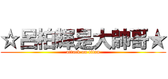 ☆呂柏輝是大帥哥★ (attack on titan)