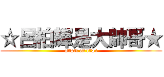 ☆呂柏輝是大帥哥★ (attack on titan)