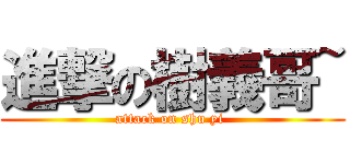 進撃の樹義哥~ (attack on shu yi )