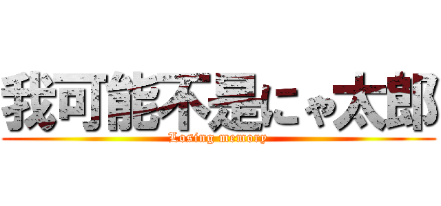 我可能不是にゃ太郎 (Losing memory)