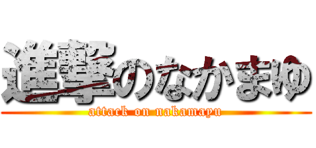 進撃のなかまゆ (attack on nakamayu)