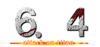 ６．４ (attack on titan)