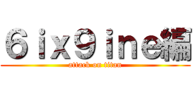 ６ｉｘ９ｉｎｅ編 (attack on titan)