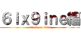 ６ｉｘ９ｉｎｅ編 (attack on titan)