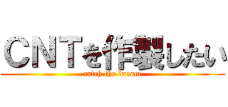 ＣＮＴを作製したい (catch the dream)