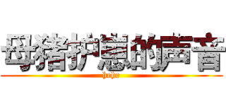 母猪护崽的声音 (hehe)