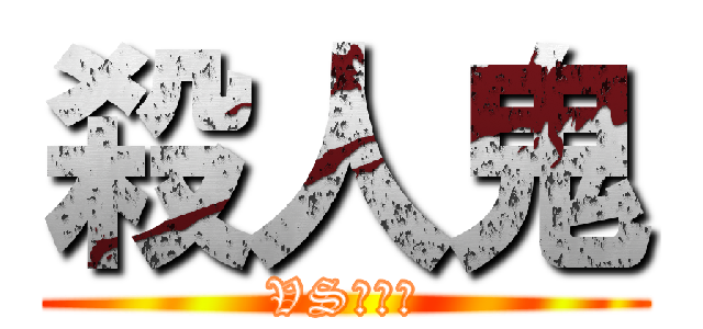 殺人鬼 (VS???)