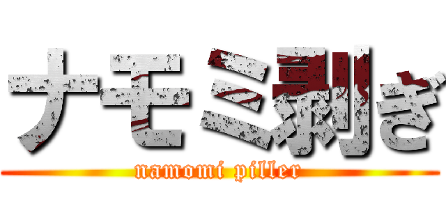 ナモミ剥ぎ (namomi piller)