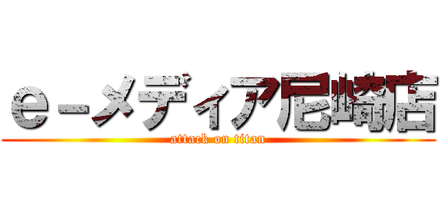 ｅ－メディア尼崎店 (attack on titan)