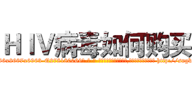 ＨＩＶ病毒如何购买 (HIV病毒如何购买【电-186x2687x6963-Q278180069元-吉-药-业】我们做的是长期生意,靠的是老客户长期支持 http://sngk.net/v0OhAD
)