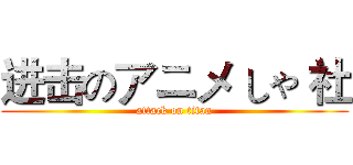进击のアニメ しゃ 社 (attack on titan)