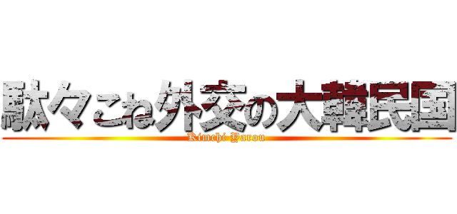駄々こね外交の大韓民国 (Kimchi Yarou)