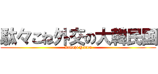 駄々こね外交の大韓民国 (Kimchi Yarou)