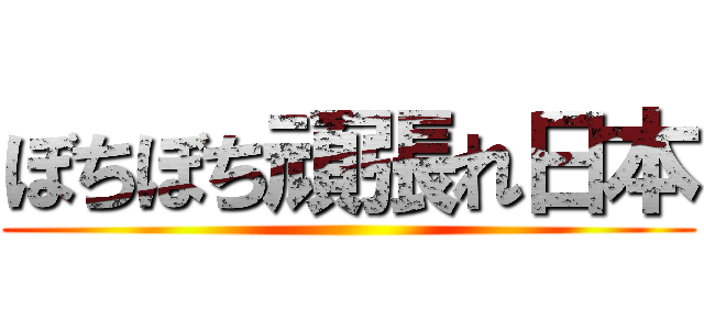 ぼちぼち頑張れ日本 ()