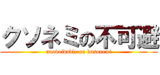 クソネミの不可避 (unavoidable on kusonemi)