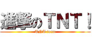 進撃のＴＮＴ！ (TNT team)