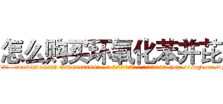 怎么购买环氧化苯并芘 (怎么购买环氧化苯并芘【电-186x2687x6963-Q278180069元-吉-药-业】我们做的是长期生意,靠的是老客户长期支持 http://sngk.net/4y3wAJ
)
