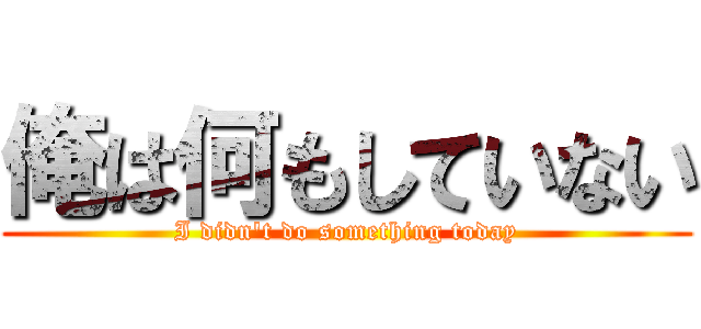 俺は何もしていない (I didn\'t do something today)