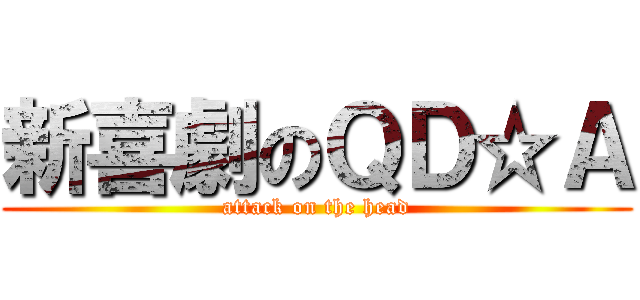 新喜劇のＱＤ☆Ａ (attack on the head)