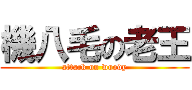 機八毛の老王 (attack on woody)