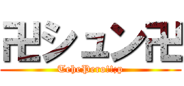 卍シュン卍 (TehePero!!;p)