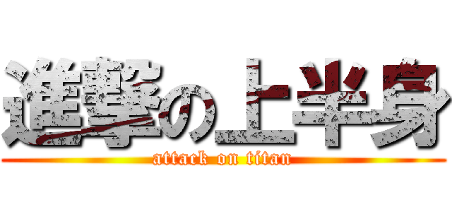 進撃の上半身 (attack on titan)