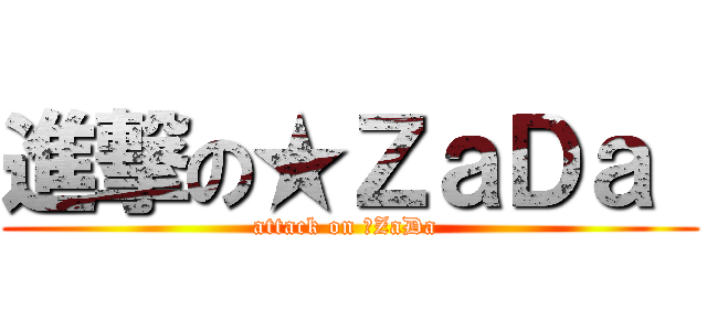 進撃の★ＺａＤａ  (attack on ★ZaDa )