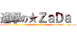 進撃の★ＺａＤａ  (attack on ★ZaDa )
