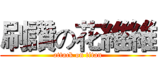 刷讚の花維維 (attack on titan)