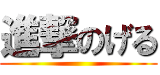 進撃のげる ()