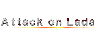 Ａｔｔａｃｋ ｏｎ Ｌａｄａｎｇ ()