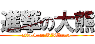 進撃の大熊 (attack on BIGkuma)