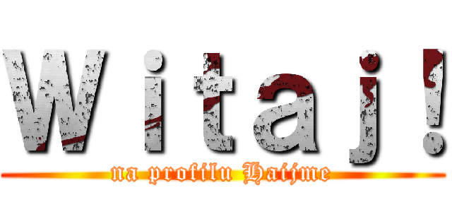 Ｗｉｔａｊ！ (na profilu Haijme)