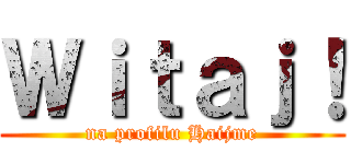 Ｗｉｔａｊ！ (na profilu Haijme)