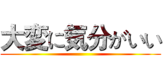 大変に気分がいい ()
