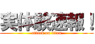 実体験速報！ (attack on titan)
