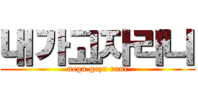 내가고자라니 (nega goza rani)