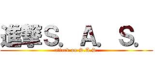 進撃Ｓ．Ａ．Ｓ． (attack on S.A.S.)